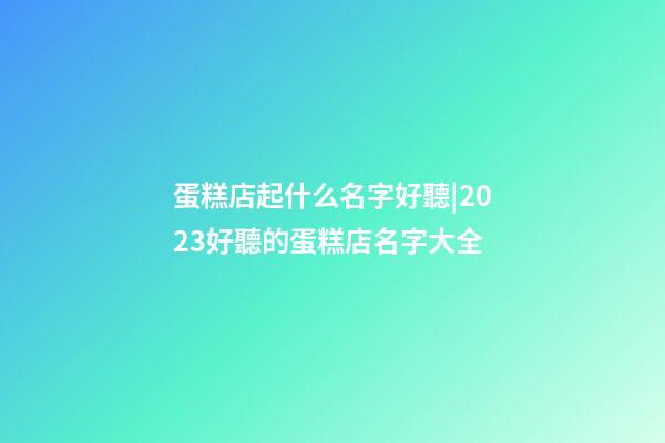蛋糕店起什么名字好聽|2023好聽的蛋糕店名字大全-第1張-店鋪起名-玄機派